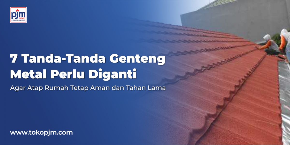 7 Tanda-Tanda Genteng Metal Perlu Diganti Agar Atap Rumah Tetap Aman dan Tahan Lama