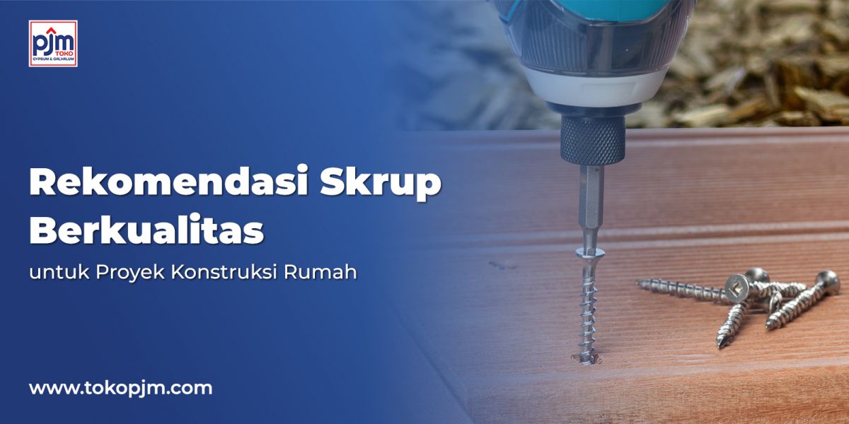Rekomendasi Skrup Berkualitas untuk Proyek Konstruksi Rumah